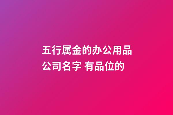 五行属金的办公用品公司名字 有品位的-第1张-公司起名-玄机派